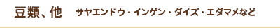 豆類　インゲンマメ・エダマメなど