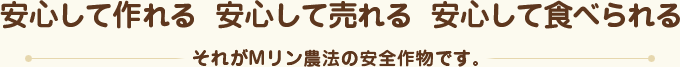 安心して作れる　安心して売れる　安心して食べられる
―　それがMリン農法の安全作物です。　―