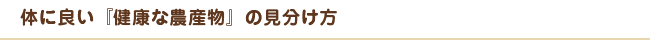 体に良い『健康な農産物』の見分け方